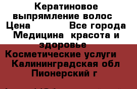 Кератиновое выпрямление волос › Цена ­ 1 500 - Все города Медицина, красота и здоровье » Косметические услуги   . Калининградская обл.,Пионерский г.